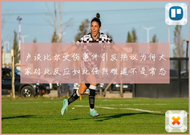 卢谈比尔受伤事件引发热议为何大家对此反应如此强烈难道不是常态吗