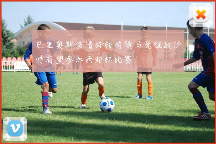 巴里奥斯伤情好转将随马竞征战沙特有望参加西超杯比赛