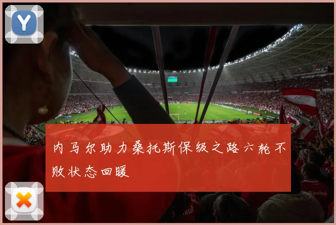 内马尔助力桑托斯保级之路六轮不败状态回暖