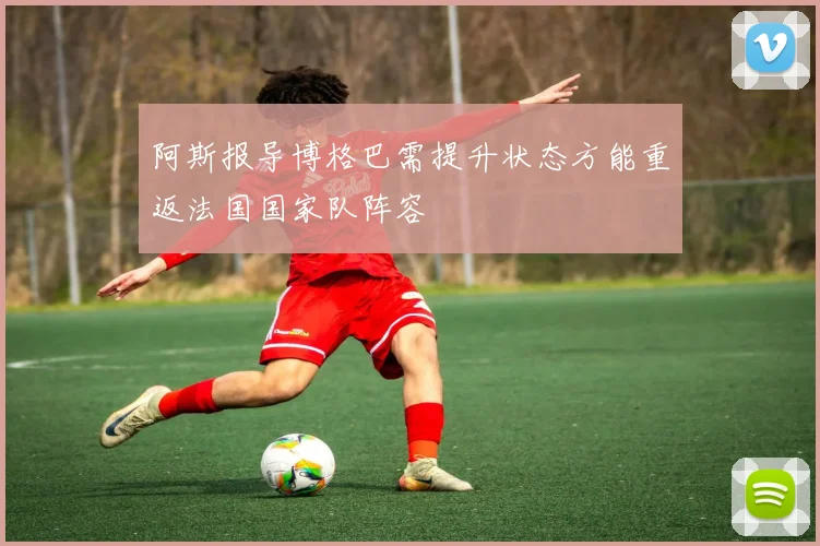 阿斯报导博格巴需提升状态方能重返法国国家队阵容
