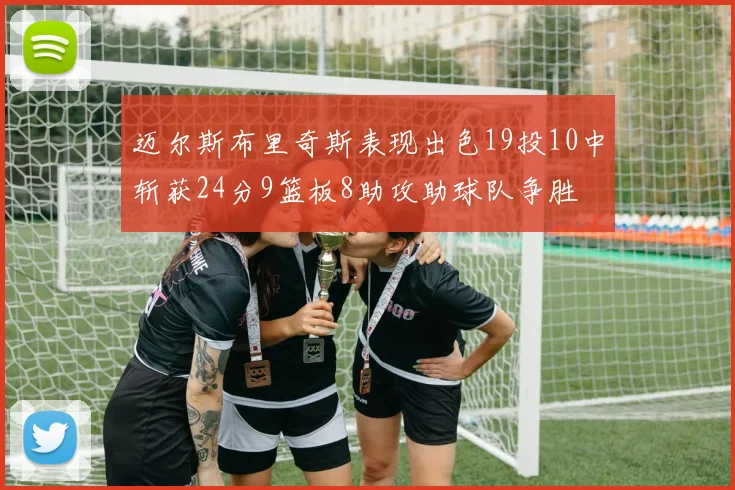 迈尔斯布里奇斯表现出色19投10中斩获24分9篮板8助攻助球队争胜