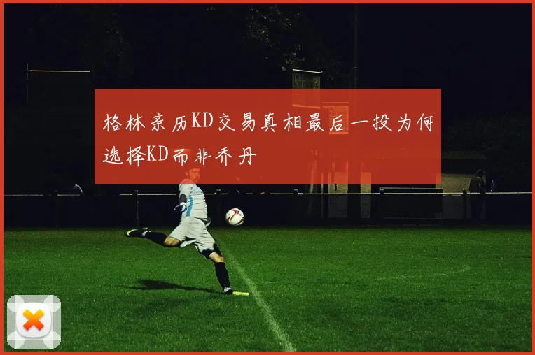 格林亲历KD交易真相最后一投为何选择KD而非乔丹