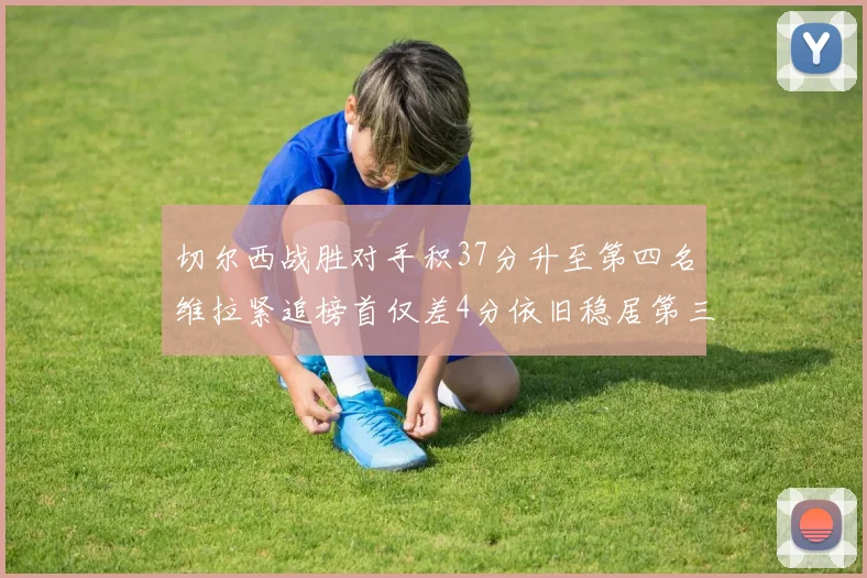 切尔西战胜对手积37分升至第四名维拉紧追榜首仅差4分依旧稳居第三