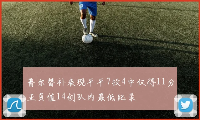 普尔替补表现平平7投4中仅得11分正负值14创队内最低纪录