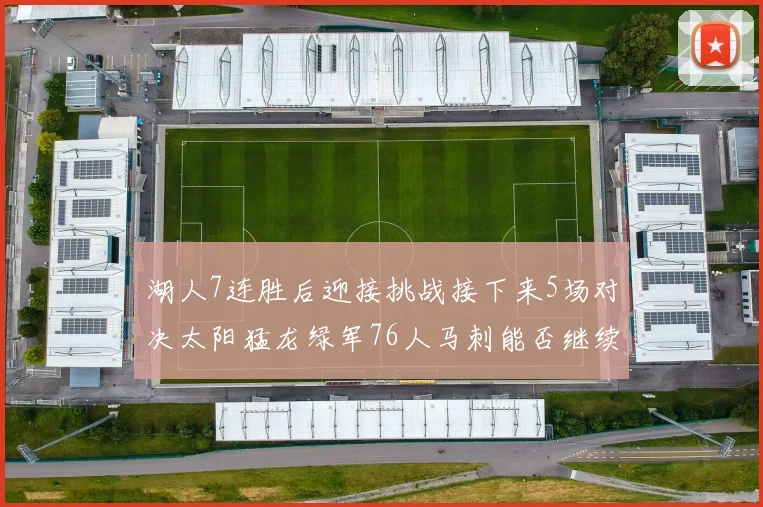 湖人7连胜后迎接挑战接下来5场对决太阳猛龙绿军76人马刺能否继续胜利