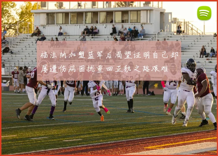 福法纳加盟蓝军后渴望证明自己却屡遭伤病困扰重回正轨之路艰难