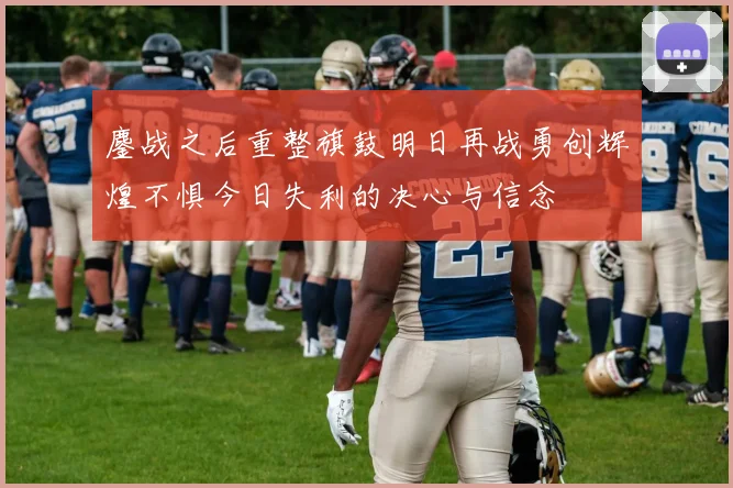 鏖战之后重整旗鼓明日再战勇创辉煌不惧今日失利的决心与信念