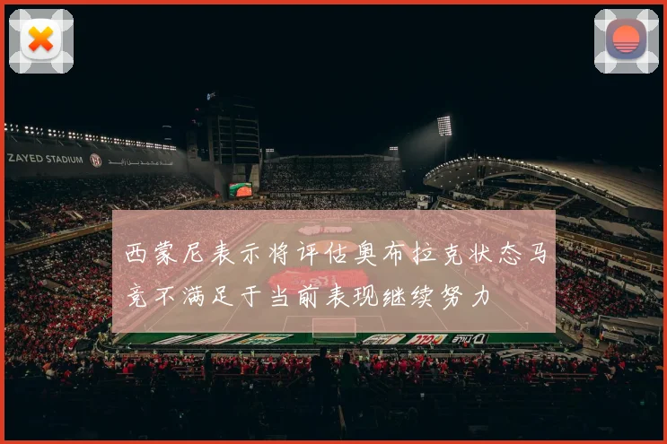 西蒙尼表示将评估奥布拉克状态马竞不满足于当前表现继续努力