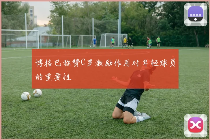 博格巴称赞C罗激励作用对年轻球员的重要性