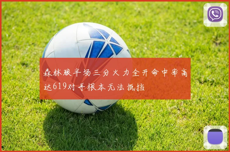森林狼半场三分火力全开命中率高达619对手根本无法抵挡