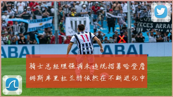 骑士总经理强调未违规招募哈登詹姆斯库里杜兰特依然在不断进化中