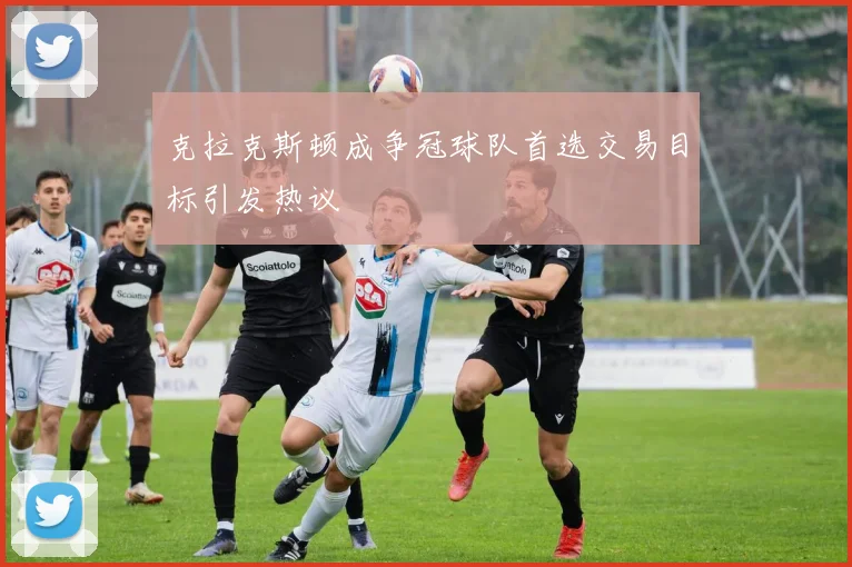 克拉克斯顿成争冠球队首选交易目标引发热议