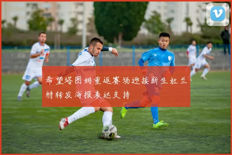 希望塔图姆重返赛场迎接新生杜兰特转发海报表达支持