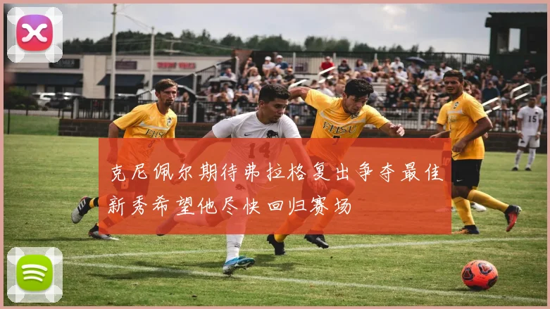 克尼佩尔期待弗拉格复出争夺最佳新秀希望他尽快回归赛场
