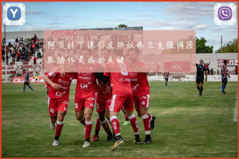 阿莫林下课引发热议弗兰克强调团队协作是成功关键