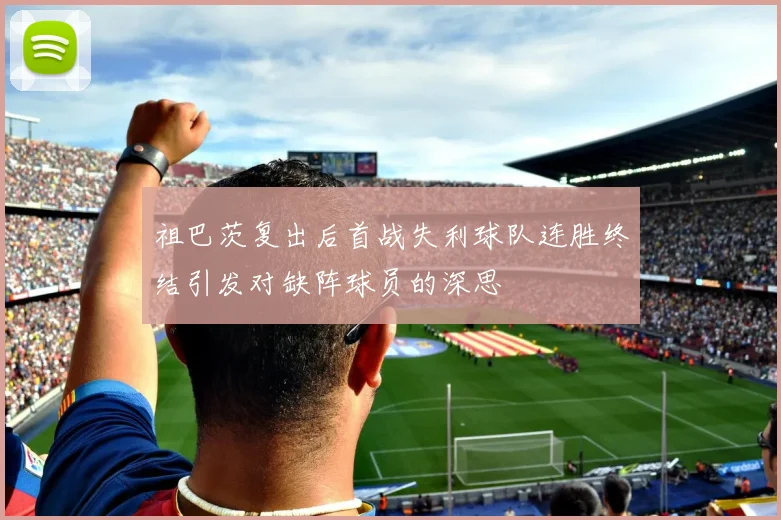 祖巴茨复出后首战失利球队连胜终结引发对缺阵球员的深思