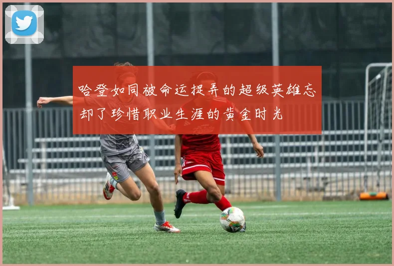 哈登如同被命运捉弄的超级英雄忘却了珍惜职业生涯的黄金时光