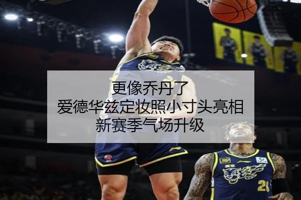 更像乔丹了 爱德华兹定妆照小寸头亮相 新赛季气场升级